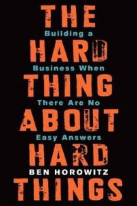 The Hard Thing About Hard Things : Building a Business When There Are No Easy Answers