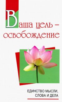 Ваша цель - освобождение. Единство мысли, слова и дела