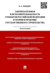 Законодательная и исполнительная власть субъектов Российско Федерации в теории и практике государственного строительства. Монография