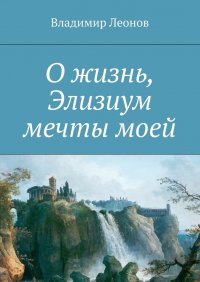 О жизнь, Элизиум мечты моей