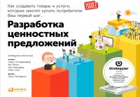 Разработка ценностных предложений. Как создавать товары и услуги, которые захотят купить потребители. Ваш первый шаг…