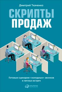 Дмитрий Ткаченко - «Скрипты продаж. Готовые сценарии «холодных» звонков и личных встреч»