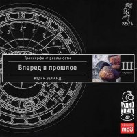 Трансерфинг реальности. Ступень III: Вперед в прошлое