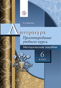 Литература. Проектирование учебного курса. Методическое пособие. 6 класс