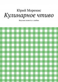 Юрий Моренис - «Кулинарное чтиво. Вкусная повесть о любви»