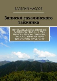 Записки сахалинского таежника. Фоторассказы 2016. Восточно-сахалинские горы – 3. Горы Громова, Балаган, Граничная, Гуран. Бассейны рек Тымь, Венгери, Пурш-пурш, Чамгу