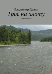 Трое на плоту. Таежный сплав