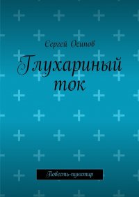 Глухариный ток. Повесть-пунктир