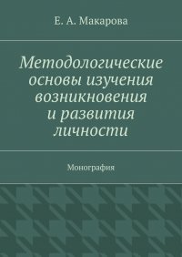 Методологические основы изучения возникновения и развития личности. Монография