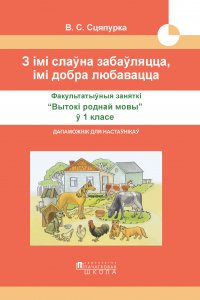 З імі слаўна забаўляцца, імі добра любавацца. Факультатыўныя заняткі «Вытокі роднай мовы» ў 1 класе. Дапаможнік для настаўнікаў