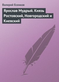 Ярослав Мудрый. Князь Ростовский, Новгородский и Киевский