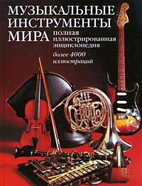 Музыкальные инструменты мира. Полная иллюстрированная энциклопедия