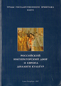 Труды Государственного Эрмитажа. Российский императорский двор и Европа. Диалоги культур
