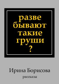 Разве бывают такие груши? Рассказы