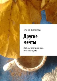 Другие мечты. Пойми, чего ты хочешь по-настоящему