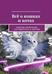 Все о кошках и котах. Сборник афоризмов. Составитель В. И. Жиглов