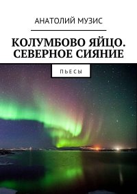 Колумбово яйцо. Северное сияние. Пьесы