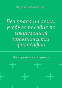 Без права на ложь: учебное пособие по современной практической философии. Для студентов и аспирантов