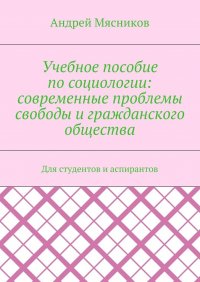 Учебное пособие по социологии: современные проблемы свободы и гражданского общества. Для студентов и аспирантов