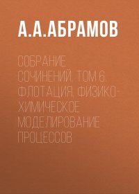 Собрание сочинений. Том 6. Флотация. Физико-химическое моделирование процессов