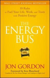 The Energy Bus. 10 Rules to Fuel Your Life, Work, and Team with Positive Energy