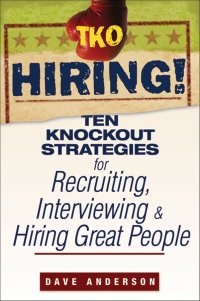 TKO Hiring!. Ten Knockout Strategies for Recruiting, Interviewing, and Hiring Great People