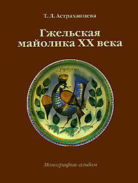 Т. Л. Астраханцева - «Гжельская майолика XX века. Монография-альбом»