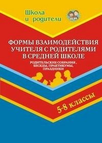 Формы взаимодействия учителей с родителями в средней школе. 5-8 классы. Родительские собрания, беседы, практикумы, праздники