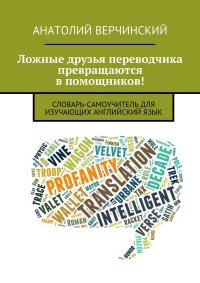 Ложные друзья переводчика превращаются в помощников! Словарь-самоучитель для изучающих английский язык