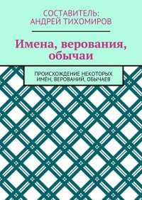 Имена, верования, обычаи. Происхождение некоторых имен, верований, обычаев