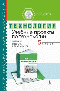 Учебные проекты по технологии. 5 класс. Учебное пособие для учащихся