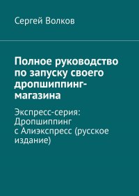 Полное руководство по запуску своего дропшиппинг-магазина. Экспресс-серия: Дропшиппинг с Алиэкспресс (русское издание)