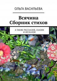 Всячина. Сборник стихов, а также рассказов, сказок и НЕсказок