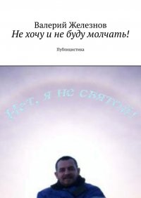 Не хочу и не буду молчать! Публицистика