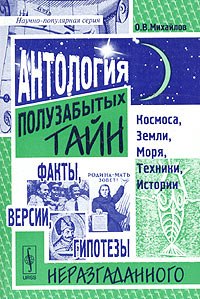 Антология полузабытых тайн Космоса, Земли, Моря, Техники, Истории: факты, версии, гипотезы неразгаданного