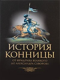 История конницы. Книга 3. От Фридриха Великого до Александра Суворова