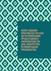 Обзор судебной практики ВАС РФ и ФАС МО по применению процессуального законодательства (АПК, банкротство, исполнительное производство)