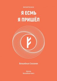 Я Есмь Я Пришел. Волшебные Сказания. Шестая Волшебная Книга