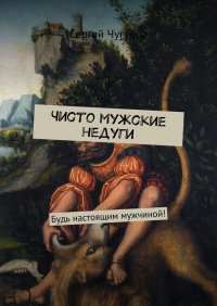 Чисто мужские недуги. Будь настоящим мужчиной!