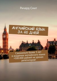 Английский язык за 45 дней. Сэкономьте более 3 лет в академии английского языка +500.000 рублей на уроках репетиторов!