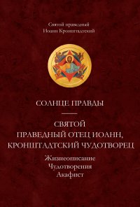 Солнце Правды. Святой праведный отец Иоанн, Кронштадтский чудотворец. Жизнеописание, Чудотворения, Акафист