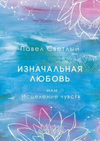 Изначальная любовь. Или исцеление чувств