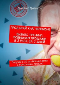 Продавай как чемпион! Бизнес-тренинг: повышаем продажи в 3 раза за 7 дней. Получай в 10 раз больше денег с агрессивных продаж!