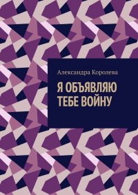 Александра Королева - «Я объявляю тебе войну»