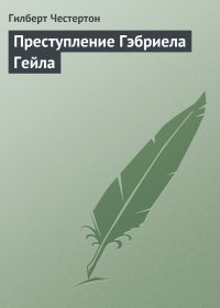 Гилберт Честертон - «Преступление Гэбриела Гейла»