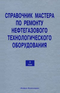 Справочник мастера по ремонту нефтегазового технологического оборудования. Том 2