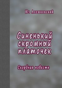 Юз Алешковский - «Синенький скромный платочек. Скорбная повесть»