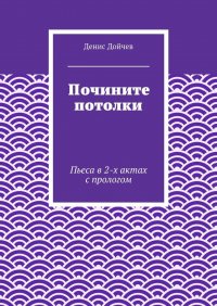 Почините потолки. Пьеса в 2-х актах с прологом