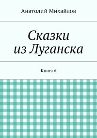 Сказки из Луганска. Книга 6