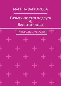 Разыскивается подруга &amp; Весь этот джаз. Интересные рассказы